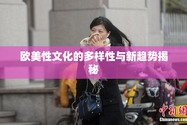 欧美性文化的多样性与新趋势揭秘