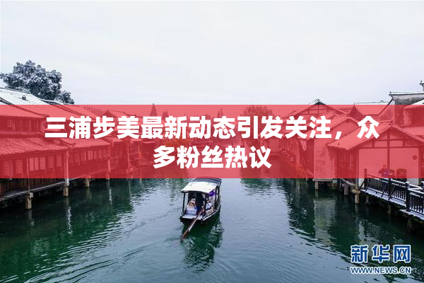 三浦步美最新动态引发关注，众多粉丝热议