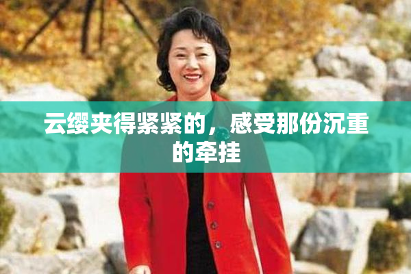 云缨夹得紧紧的，感受那份沉重的牵挂
