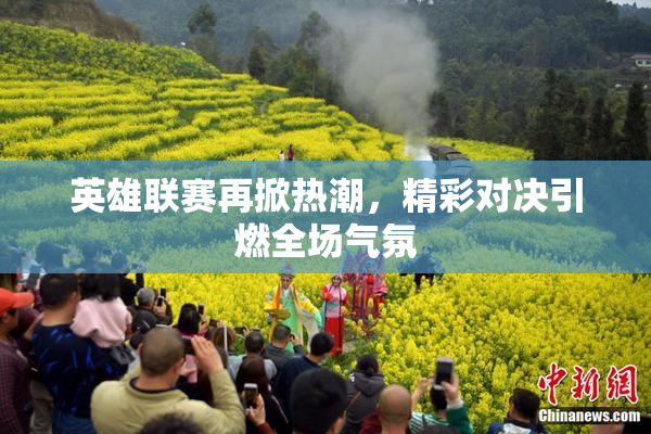 英雄联赛再掀热潮，精彩对决引燃全场气氛