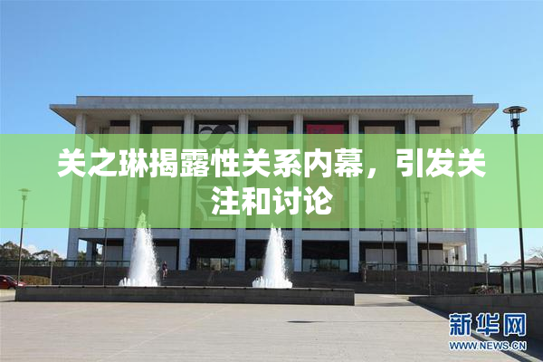 关之琳揭露性关系内幕，引发关注和讨论