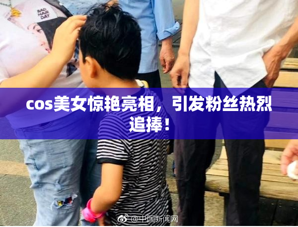 cos美女惊艳亮相，引发粉丝热烈追捧！