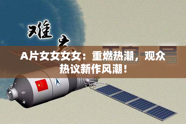 A片女女女女：重燃热潮，观众热议新作风潮！