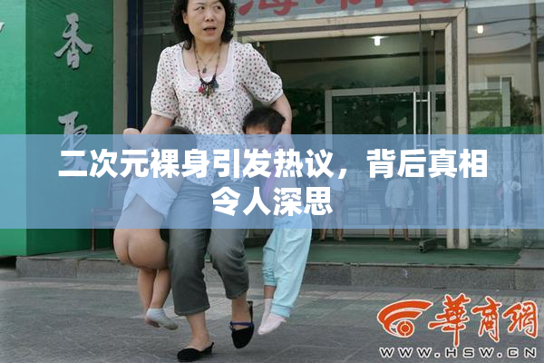 二次元裸身引发热议，背后真相令人深思