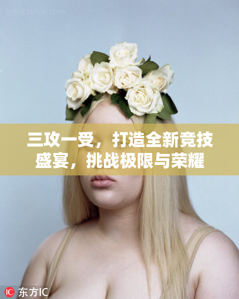 三攻一受，打造全新竞技盛宴，挑战极限与荣耀