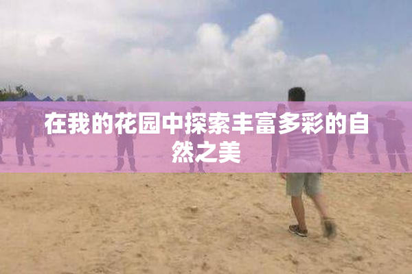 在我的花园中探索丰富多彩的自然之美