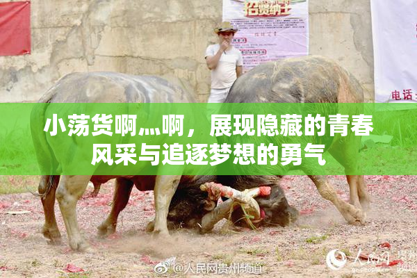 小荡货啊灬啊，展现隐藏的青春风采与追逐梦想的勇气