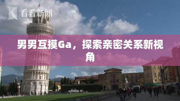 男男互摸Ga，探索亲密关系新视角