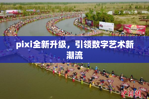 pixi全新升级，引领数字艺术新潮流