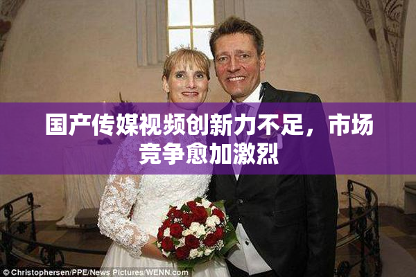 国产传媒视频创新力不足，市场竞争愈加激烈
