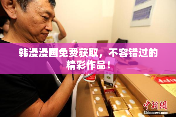 韩漫漫画免费获取，不容错过的精彩作品！