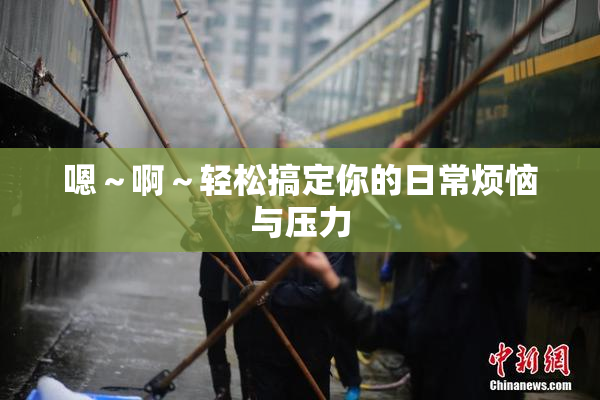 嗯～啊～轻松搞定你的日常烦恼与压力