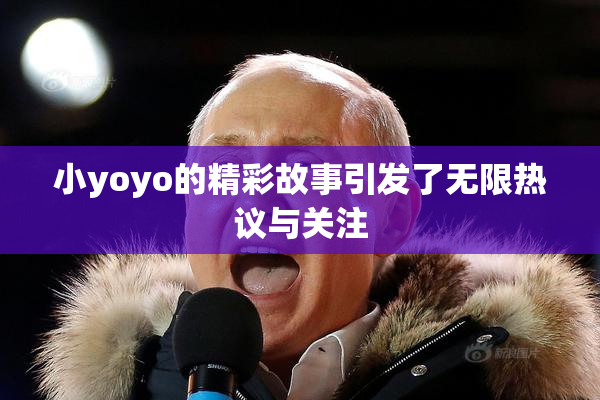 小yoyo的精彩故事引发了无限热议与关注