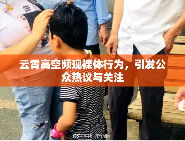 云霄高空频现裸体行为，引发公众热议与关注