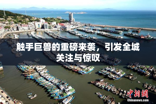 触手巨兽的重磅来袭，引发全城关注与惊叹