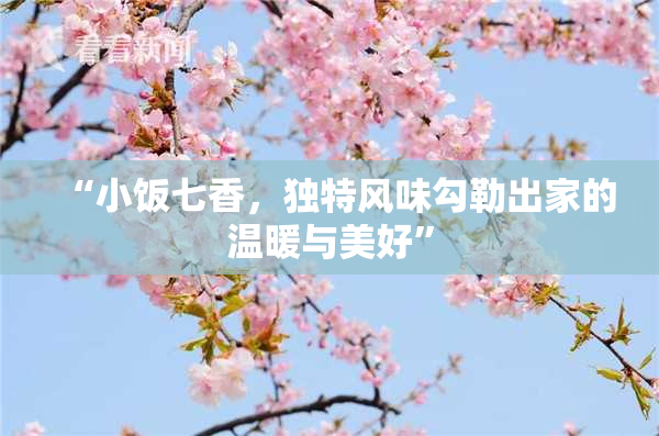“小饭七香，独特风味勾勒出家的温暖与美好”