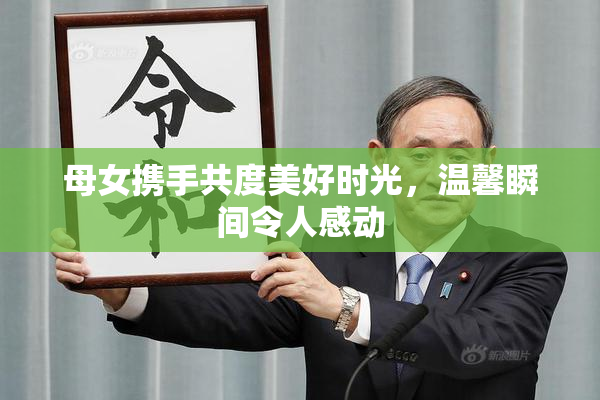 母女携手共度美好时光，温馨瞬间令人感动