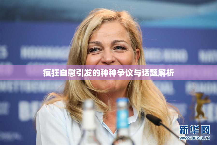 疯狂自慰引发的种种争议与话题解析