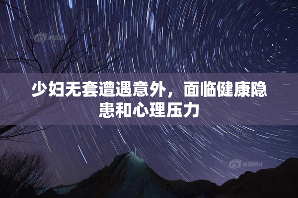 少妇无套遭遇意外，面临健康隐患和心理压力