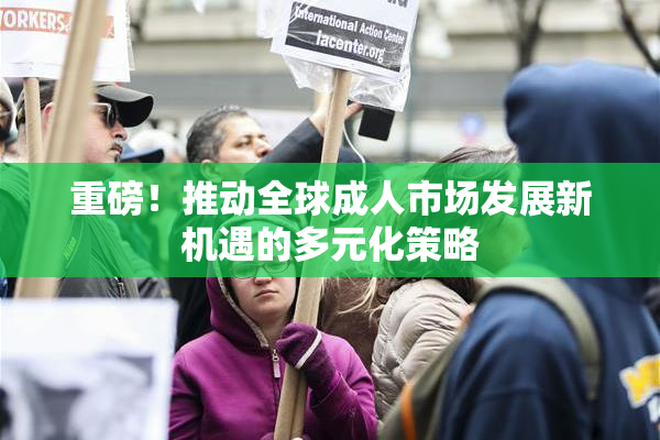 重磅！推动全球成人市场发展新机遇的多元化策略