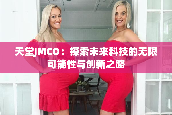 天堂JMCO：探索未来科技的无限可能性与创新之路