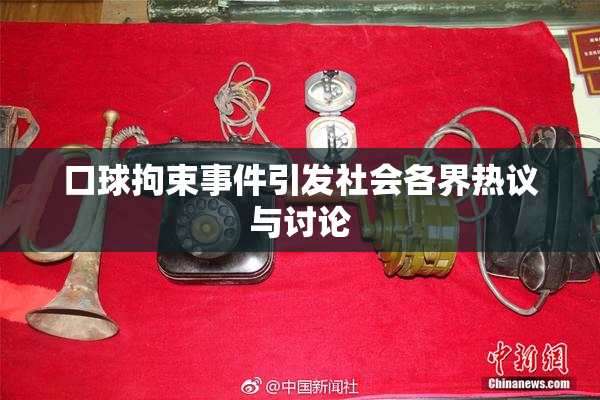 口球拘束事件引发社会各界热议与讨论