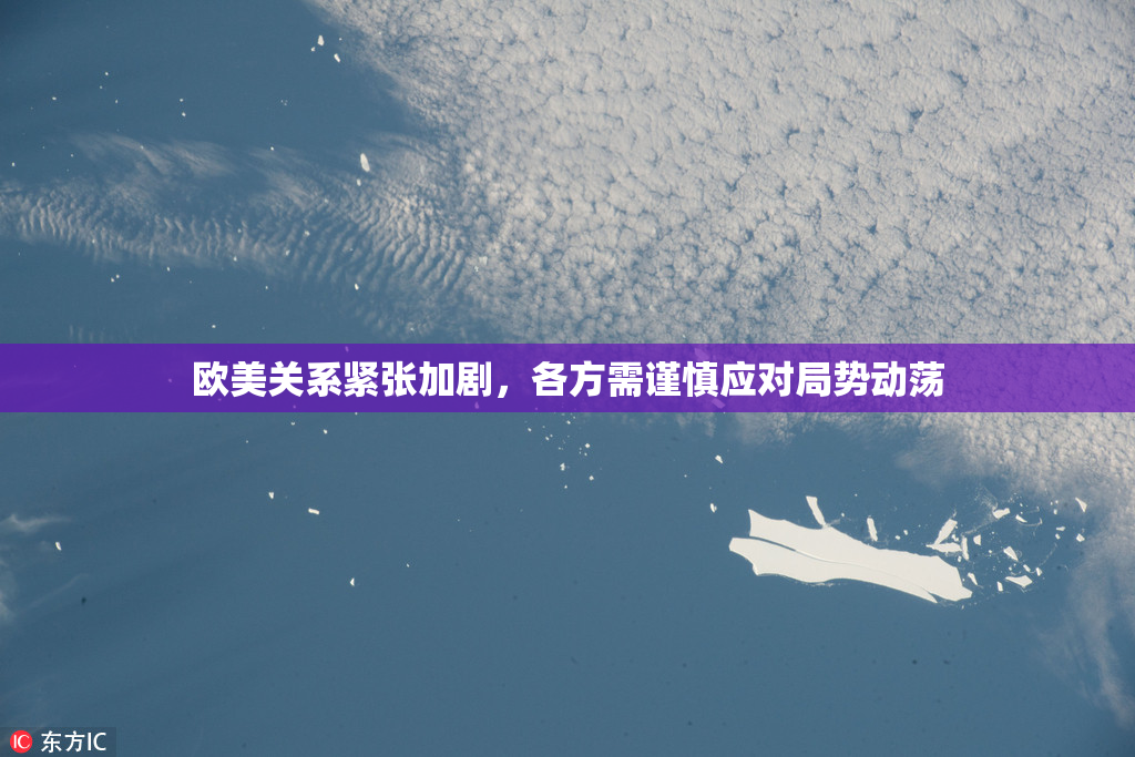 欧美关系紧张加剧，各方需谨慎应对局势动荡