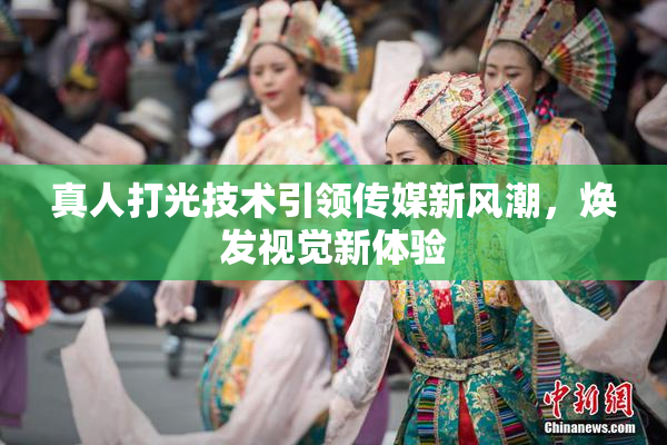 真人打光技术引领传媒新风潮，焕发视觉新体验