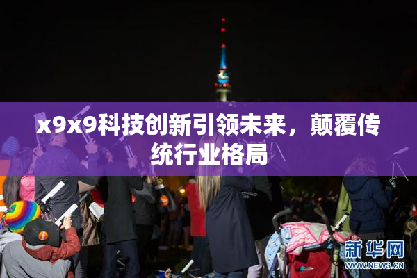 x9x9科技创新引领未来，颠覆传统行业格局