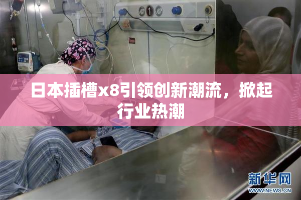 日本插槽x8引领创新潮流，掀起行业热潮