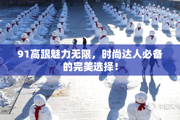 91高跟魅力无限，时尚达人必备的完美选择！