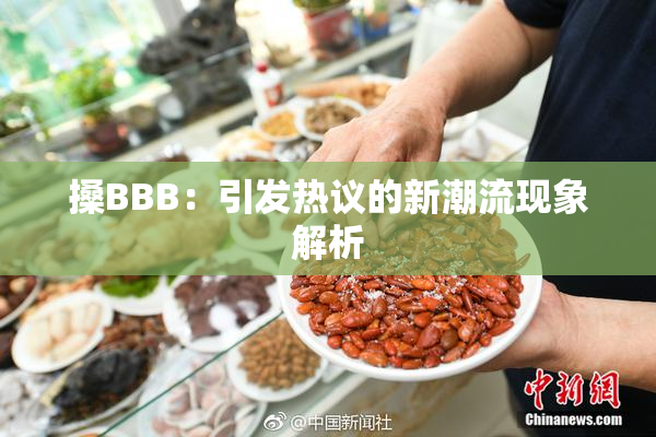 搡BBB：引发热议的新潮流现象解析
