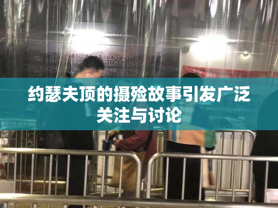 约瑟夫顶的摄殓故事引发广泛关注与讨论