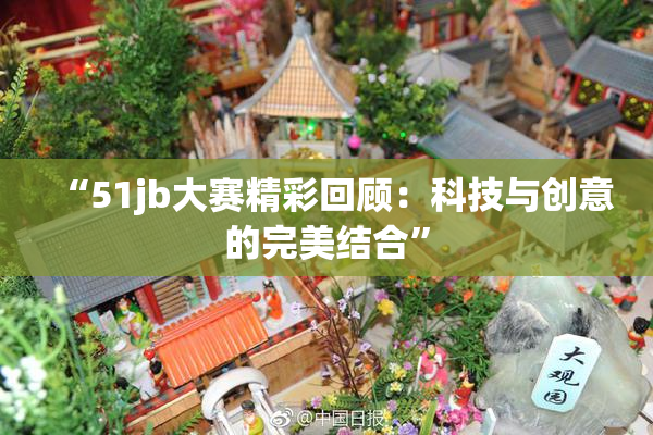 “51jb大赛精彩回顾：科技与创意的完美结合”