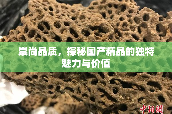 崇尚品质，探秘国产精品的独特魅力与价值