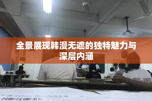 全景展现韩漫无遮的独特魅力与深层内涵