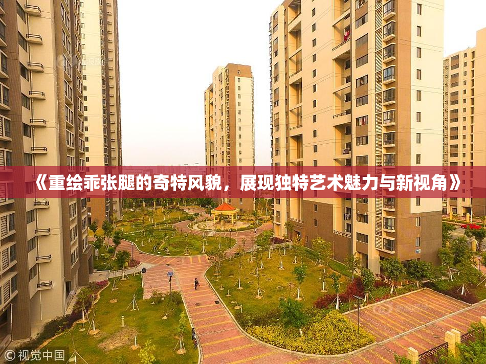 《重绘乖张腿的奇特风貌，展现独特艺术魅力与新视角》