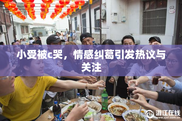 小受被c哭，情感纠葛引发热议与关注