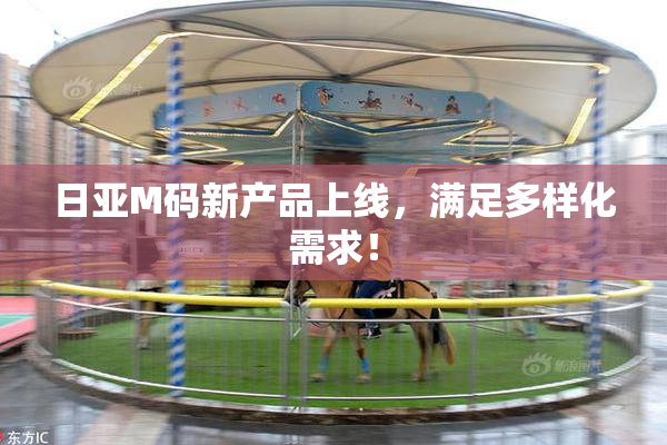 日亚M码新产品上线，满足多样化需求！