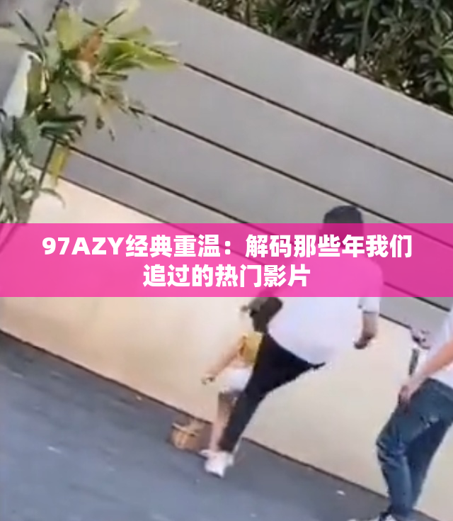 97AZY经典重温：解码那些年我们追过的热门影片