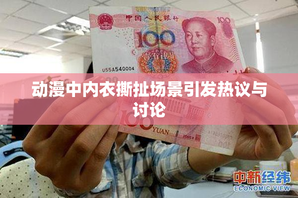 动漫中内衣撕扯场景引发热议与讨论