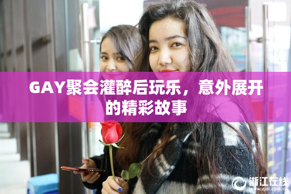 GAY聚会灌醉后玩乐，意外展开的精彩故事