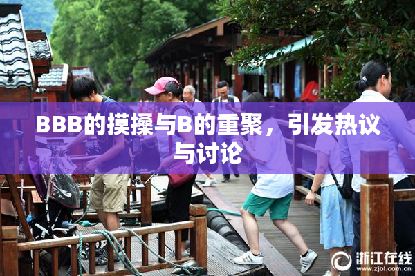 BBB的摸搡与B的重聚，引发热议与讨论
