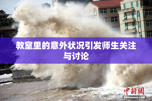 教室里的意外状况引发师生关注与讨论