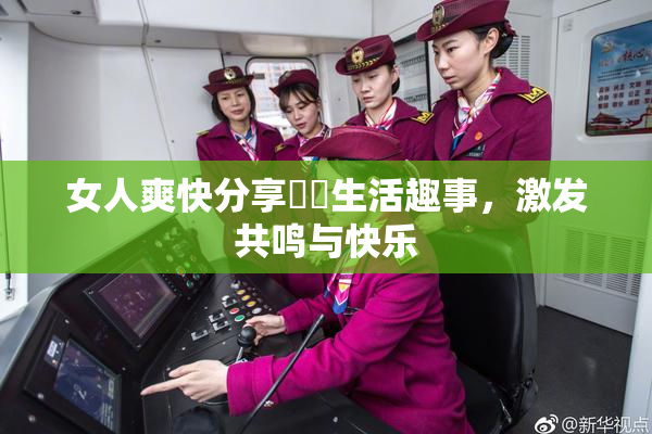 女人爽快分享❌‌生活趣事，激发共鸣与快乐