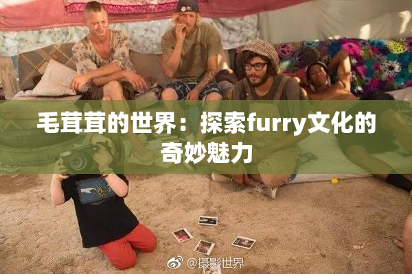 毛茸茸的世界：探索furry文化的奇妙魅力