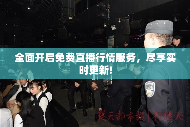 全面开启免费直播行情服务，尽享实时更新!