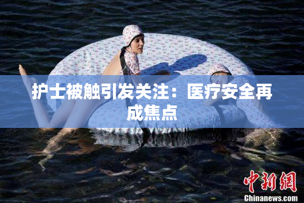 护士被触引发关注：医疗安全再成焦点