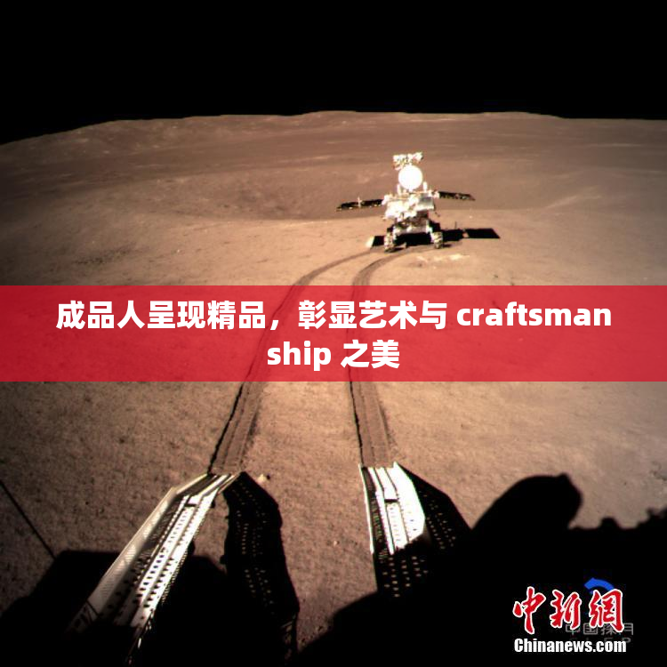 成品人呈现精品，彰显艺术与 craftsmanship 之美