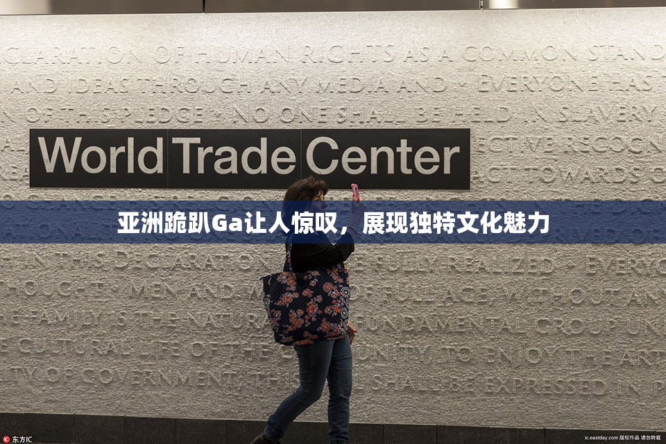 亚洲跪趴Ga让人惊叹，展现独特文化魅力